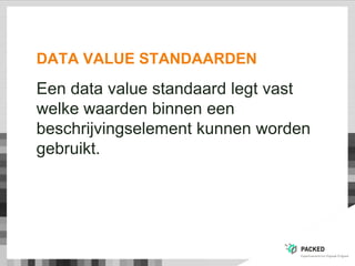 DATA VALUE STANDAARDEN
Een data value standaard legt vast
welke waarden binnen een
beschrijvingselement kunnen worden
gebruikt.
 