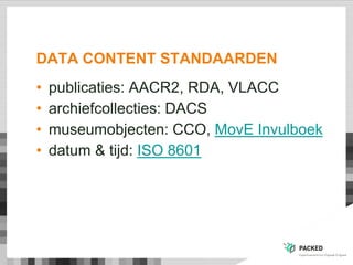 DATA CONTENT STANDAARDEN
• publicaties: AACR2, RDA, VLACC
• archiefcollecties: DACS
• museumobjecten: CCO, MovE Invulboek
• datum & tijd: ISO 8601
 