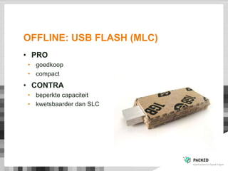 OFFLINE: USB FLASH (MLC)
• PRO
• goedkoop
• compact
• CONTRA
• beperkte capaciteit
• kwetsbaarder dan SLC
 