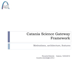 Catania Science Gateway
Framework
Motivations, architecture, features
Catania, 10/03/2014Riccardo Rotondo
riccardo.rotondo@ct.infn.it
 