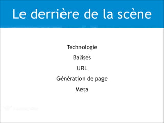 Le derrière de la scène
Technologie
Balises
URL
Génération de page
Meta
 