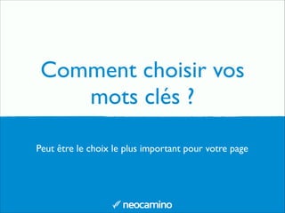 Comment choisir vos
mots clés ?
Peut être le choix le plus important pour votre page
 