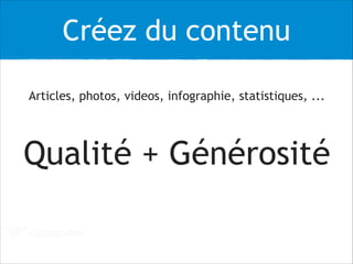 Créez du contenu
Articles, photos, videos, infographie, statistiques, ...
!
Qualité + Générosité
 