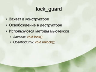 lock_guard
● Захват в конструкторе
● Освобождение в деструкторе
● Используются методы мьютексов
● Захват: void lock();
● Освободить: void unlock();
 
