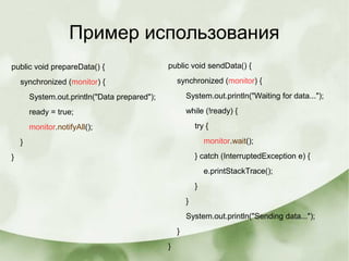 Пример использования
public void prepareData() {
synchronized (monitor) {
System.out.println("Data prepared");
ready = true;
monitor.notifyAll();
}
}
public void sendData() {
synchronized (monitor) {
System.out.println("Waiting for data...");
while (!ready) {
try {
monitor.wait();
} catch (InterruptedException e) {
e.printStackTrace();
}
}
System.out.println("Sending data...");
}
}
 