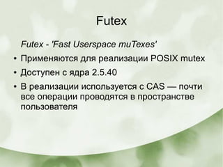 Futex
Futex - 'Fast Userspace muTexes'
● Применяются для реализации POSIX mutex
● Доступен с ядра 2.5.40
● В реализации ис...