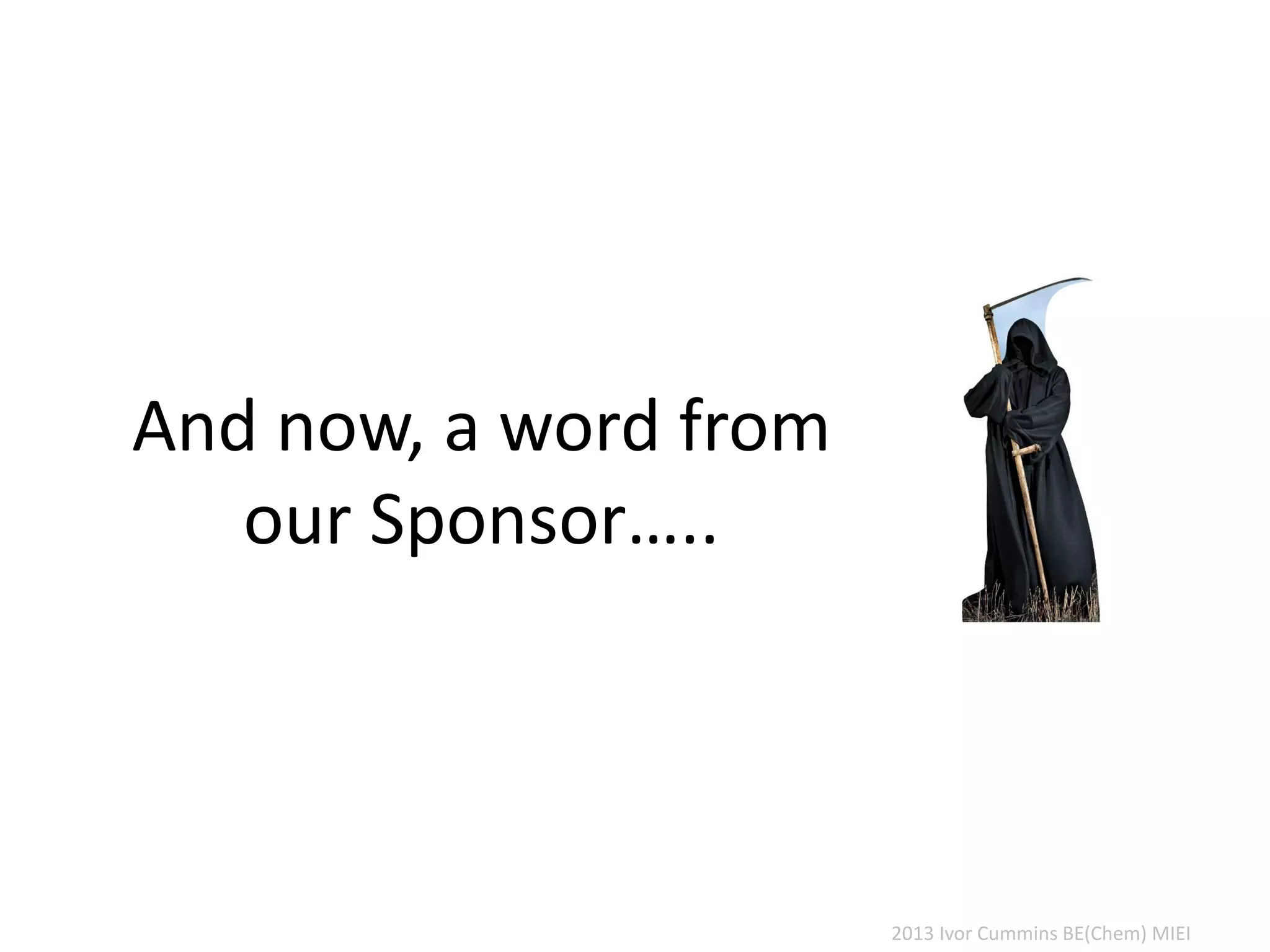 2013 Ivor Cummins BE(Chem) MIEI
And now, a word from
our Sponsor…..
 