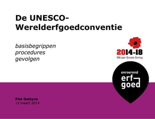 De UNESCO-
Werelderfgoedconventie
basisbegrippen
procedures
gevolgen
13 maart 2014
Piet Geleyns
 
