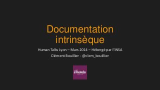 Documentation
intrinsèque
Human Talks Lyon – Mars 2014 – Hébergé par l’INSA
Clément Bouillier - @clem_bouillier
 