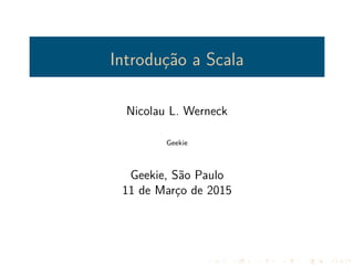Introdução a Scala
Nicolau L. Werneck
Geekie
Geekie, São Paulo
11 de Março de 2015
 