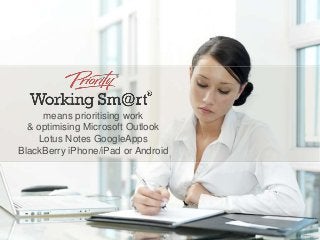 means prioritising work
& optimising Microsoft Outlook
Lotus Notes GoogleApps
BlackBerry iPhone/iPad or Android
Expertise
 