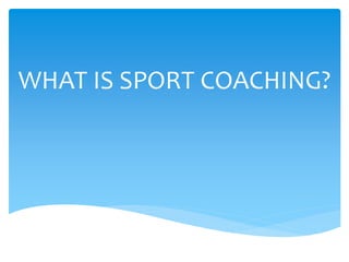 WHAT IS SPORT COACHING? 
 