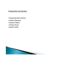 ⋄Alexandre Buze Santos
⋄Antônio Marques
⋄Gustavo Matos
⋄Thiago Souza
⋄Marlon André
 