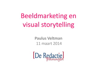 Beeldmarketing en
visual storytelling
Paulus Veltman
11 maart 2014
 
