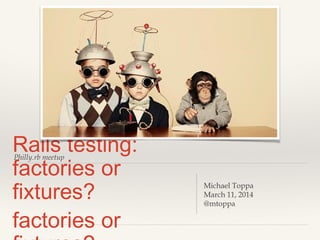 Philly.rb meetup
Rails testing:
factories or
fixtures?
factories or
Michael Toppa
March 11, 2014
@mtoppa
 