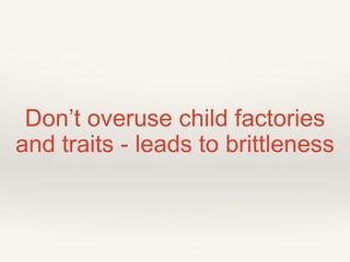 Don’t overuse child factories
and traits - leads to brittleness
 