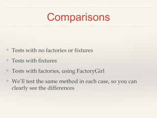 Comparisons
❖ Tests with no factories or fixtures
❖ Tests with fixtures
❖ Tests with factories, using FactoryGirl
❖ We’ll test the same method in each case, so you can
clearly see the differences
 