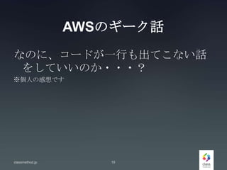 AWSのギーク話
なのに、コードが一行も出てこない話
をしていいのか・・・？
※個人の感想です
classmethod.jp 19
 