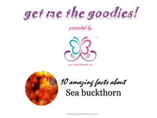 get me the goodies!
TM
presented by
10 amazing facts about
Sea buckthorn
© www.goodwithbeauty.com
 