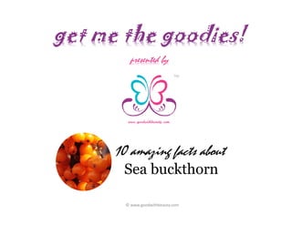 get me the goodies!
TM
presented by
10 amazing facts about
Sea buckthorn
© www.goodwithbeauty.com
 