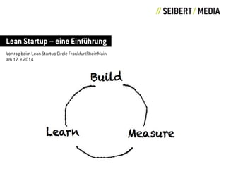 Lean Startup – eine Einführung
Vortrag beim Lean Startup Circle FrankfurtRheinMain
am 12.3.2014
Build
MeasureLearn
 