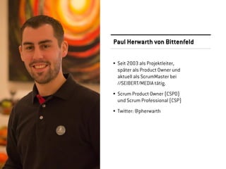 Paul Herwarth von Bittenfeld
Seit 2003 als Projektleiter,
später als Product Owner und
aktuell als ScrumMaster bei
//SEIBERT/MEDIA tätig.
Scrum Product Owner (CSPO)
und Scrum Professional (CSP)
Twitter: @pherwarth