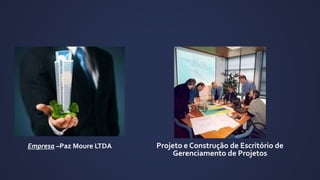 Empresa –Paz Moure LTDA Projeto e Construção de Escritório de
Gerenciamento de Projetos
 