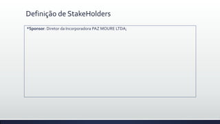 Definição de StakeHolders
*Sponsor: Diretor da Incorporadora PAZ MOURE LTDA;
 