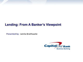 Lending: From A Banker’s Viewpoint
Presented by: Jamila Braithwaite
 