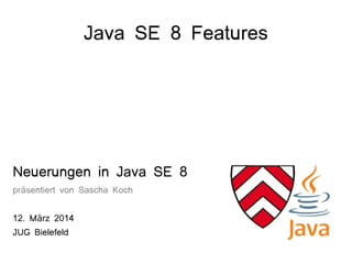 Java SE 8 Features
Neuerungen in Java SE 8
pr sentiert von Sascha Kochä
12. M rz 2014ä
JUG Bielefeld
 