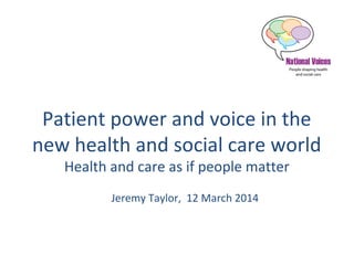 Patient power and voice in the
new health and social care world
Health and care as if people matter
Jeremy Taylor, 12 March 2014
 