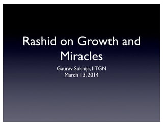 Rashid on Growth and
Miracles
Gaurav Sukhija, IITGN
March 13, 2014
 
