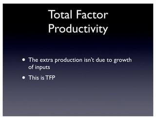 Total Factor
Productivity
• The extra production isn’t due to growth
of inputs
• This is TFP
 