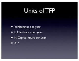 Units of TFP
• Y: Machines per year
• L: Man-hours per year
• K: Capital-hours per year
• A: ?
 