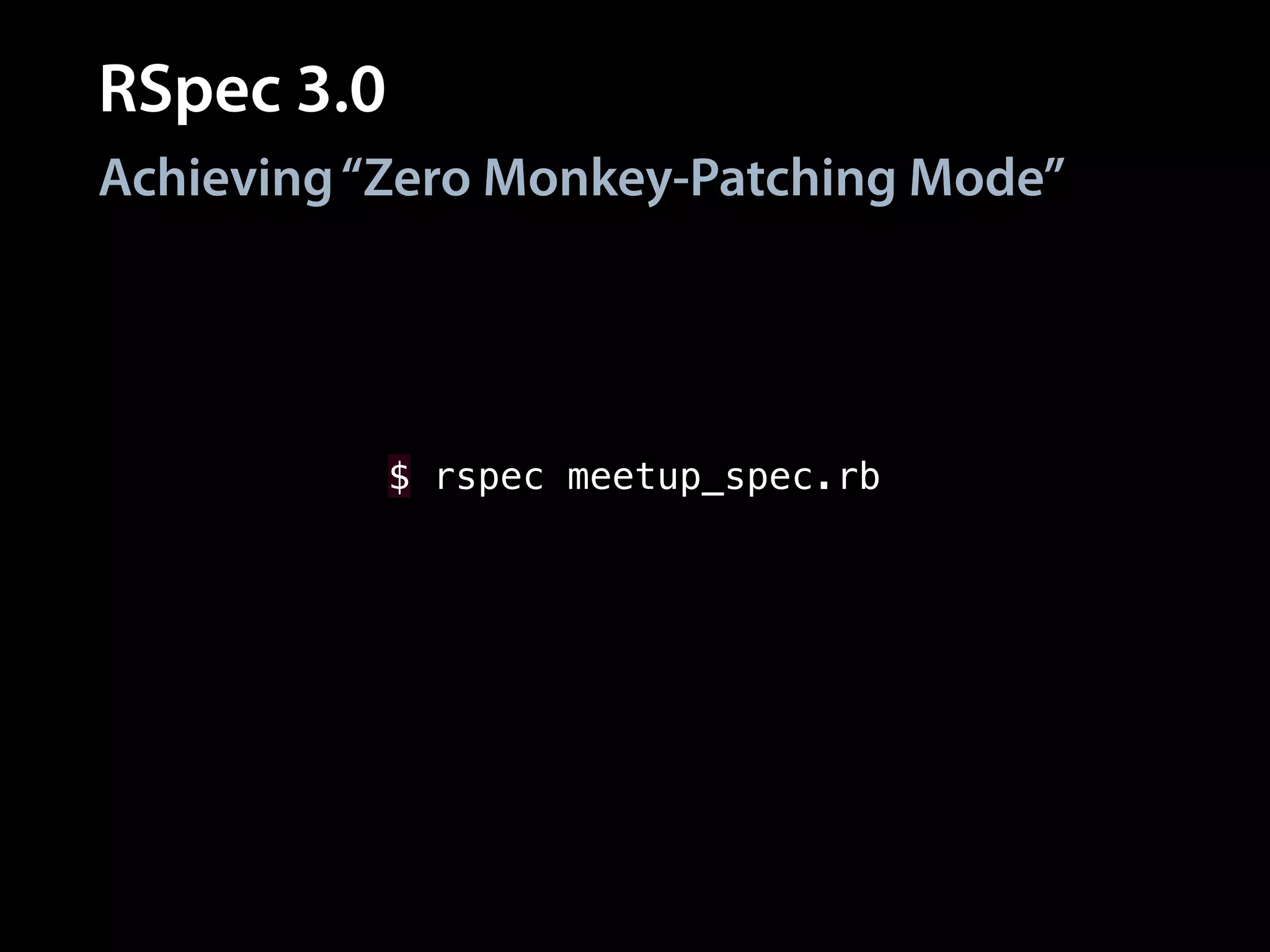 RSpec 3.0
Achieving“Zero Monkey-Patching Mode”
$ rspec meetup_spec.rb
 
