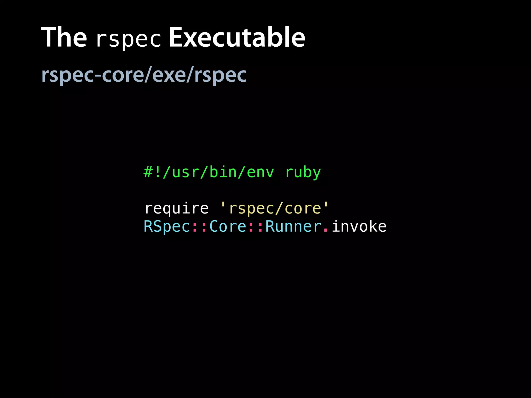 The rspec Executable
rspec-core/exe/rspec
#!/usr/bin/env ruby
!
require 'rspec/core'
RSpec::Core::Runner.invoke
 