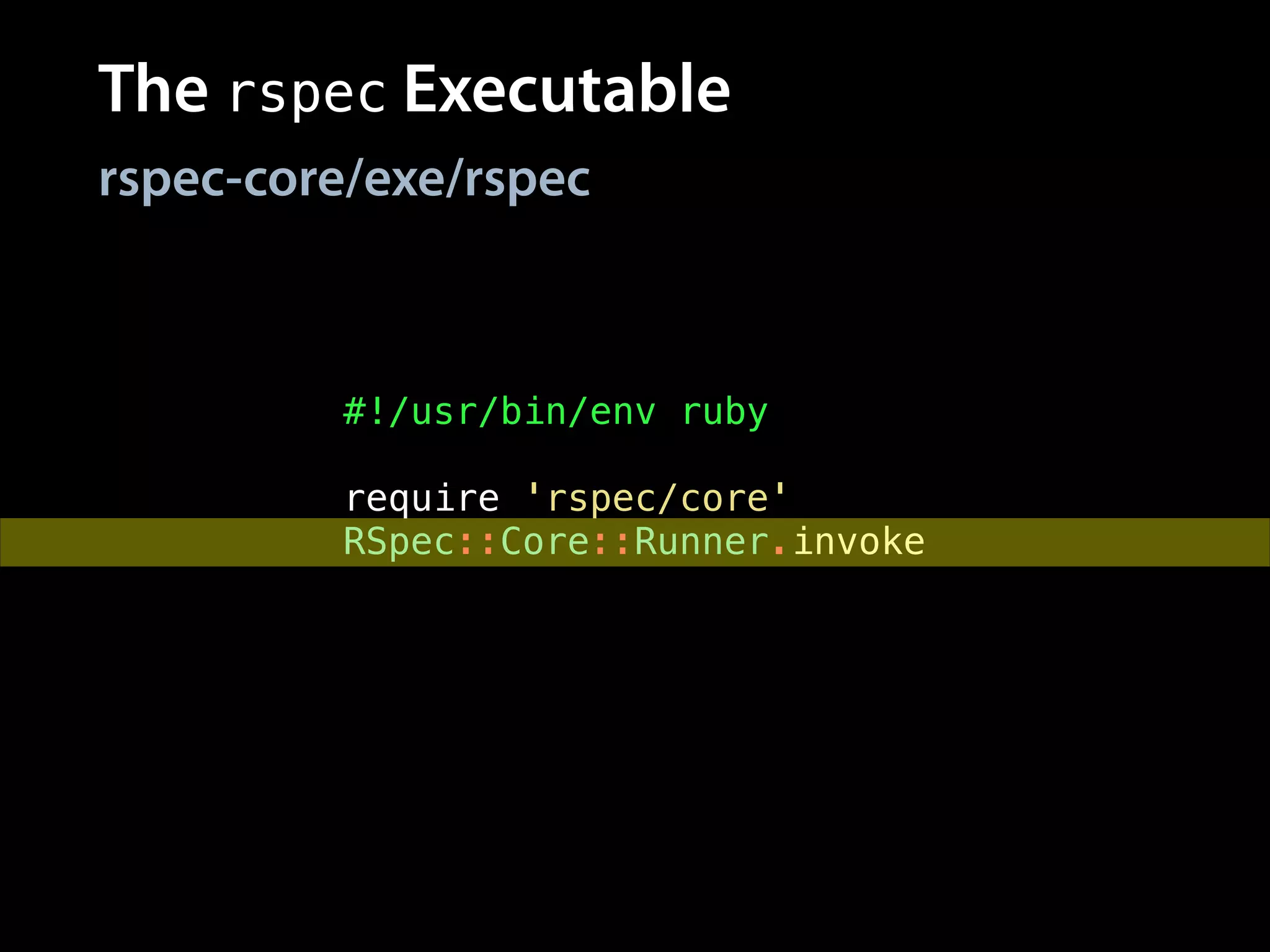 The rspec Executable
rspec-core/exe/rspec
#!/usr/bin/env ruby
!
require 'rspec/core'
RSpec::Core::Runner.invoke
 