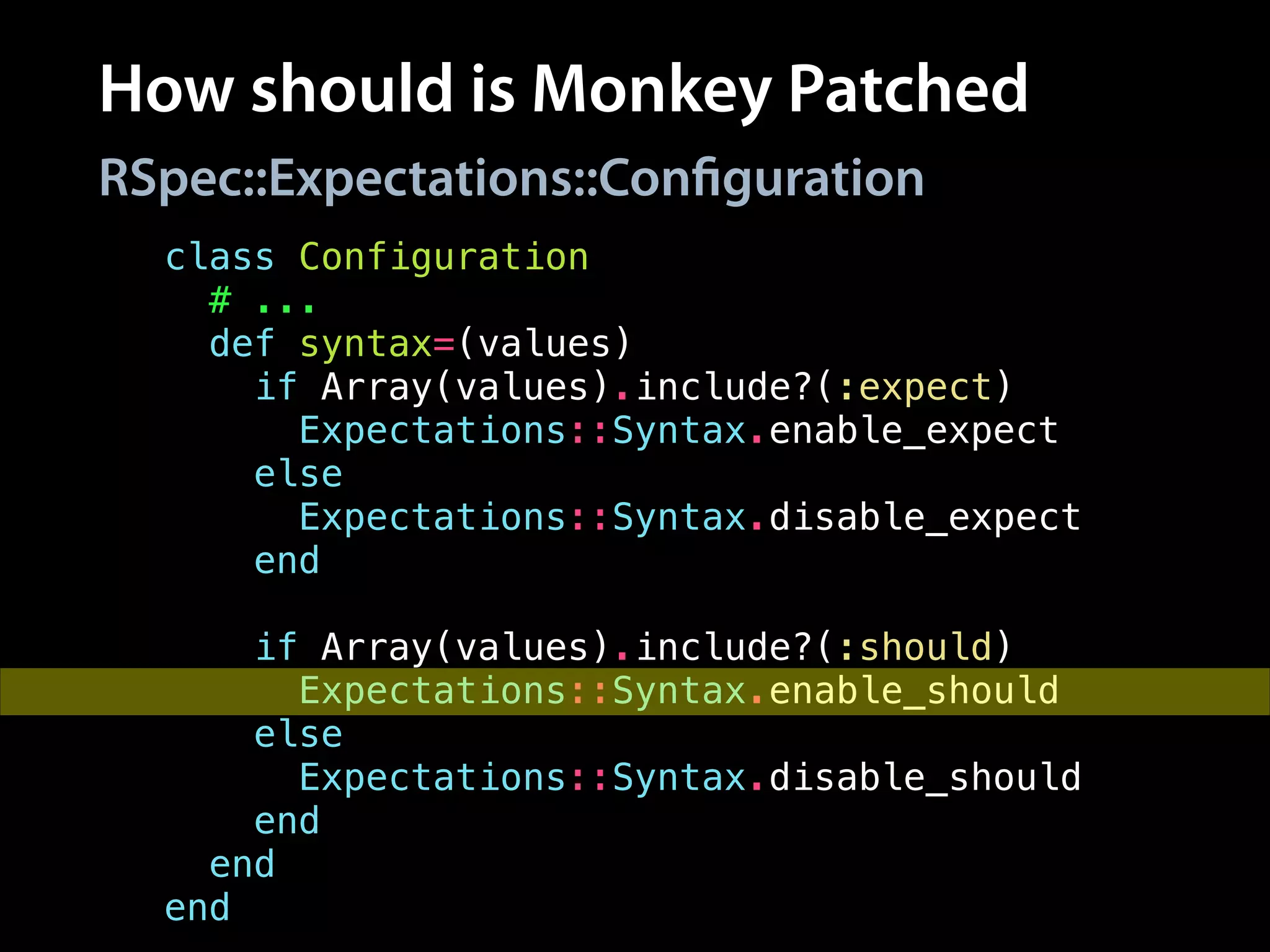 How should is Monkey Patched
class Configuration
# ...
def syntax=(values)
if Array(values).include?(:expect)
Expectations::Syntax.enable_expect
else
Expectations::Syntax.disable_expect
end
!
if Array(values).include?(:should)
Expectations::Syntax.enable_should
else
Expectations::Syntax.disable_should
end
end
end
RSpec::Expectations::Configuration
 