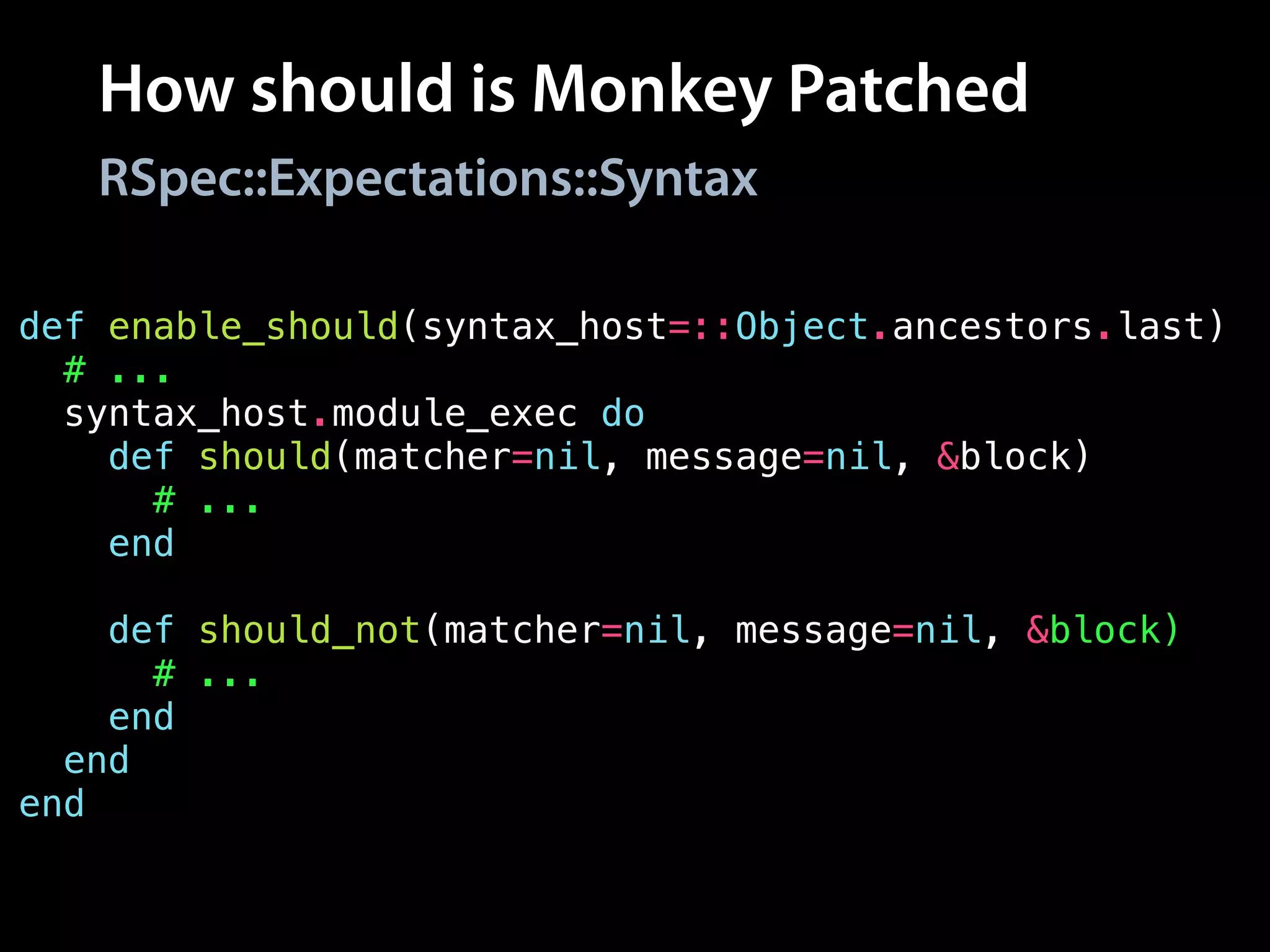 How should is Monkey Patched
def enable_should(syntax_host=::Object.ancestors.last)
# ...
syntax_host.module_exec do
def should(matcher=nil, message=nil, &block)
# ...
end
!
def should_not(matcher=nil, message=nil, &block)
# ...
end
end
end
RSpec::Expectations::Syntax
 