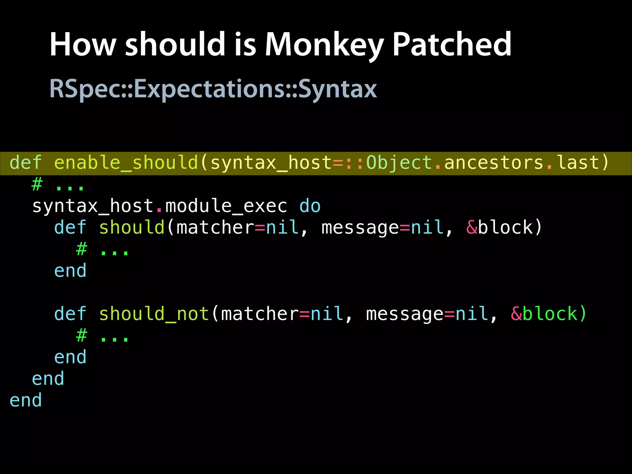 How should is Monkey Patched
def enable_should(syntax_host=::Object.ancestors.last)
# ...
syntax_host.module_exec do
def should(matcher=nil, message=nil, &block)
# ...
end
!
def should_not(matcher=nil, message=nil, &block)
# ...
end
end
end
RSpec::Expectations::Syntax
 