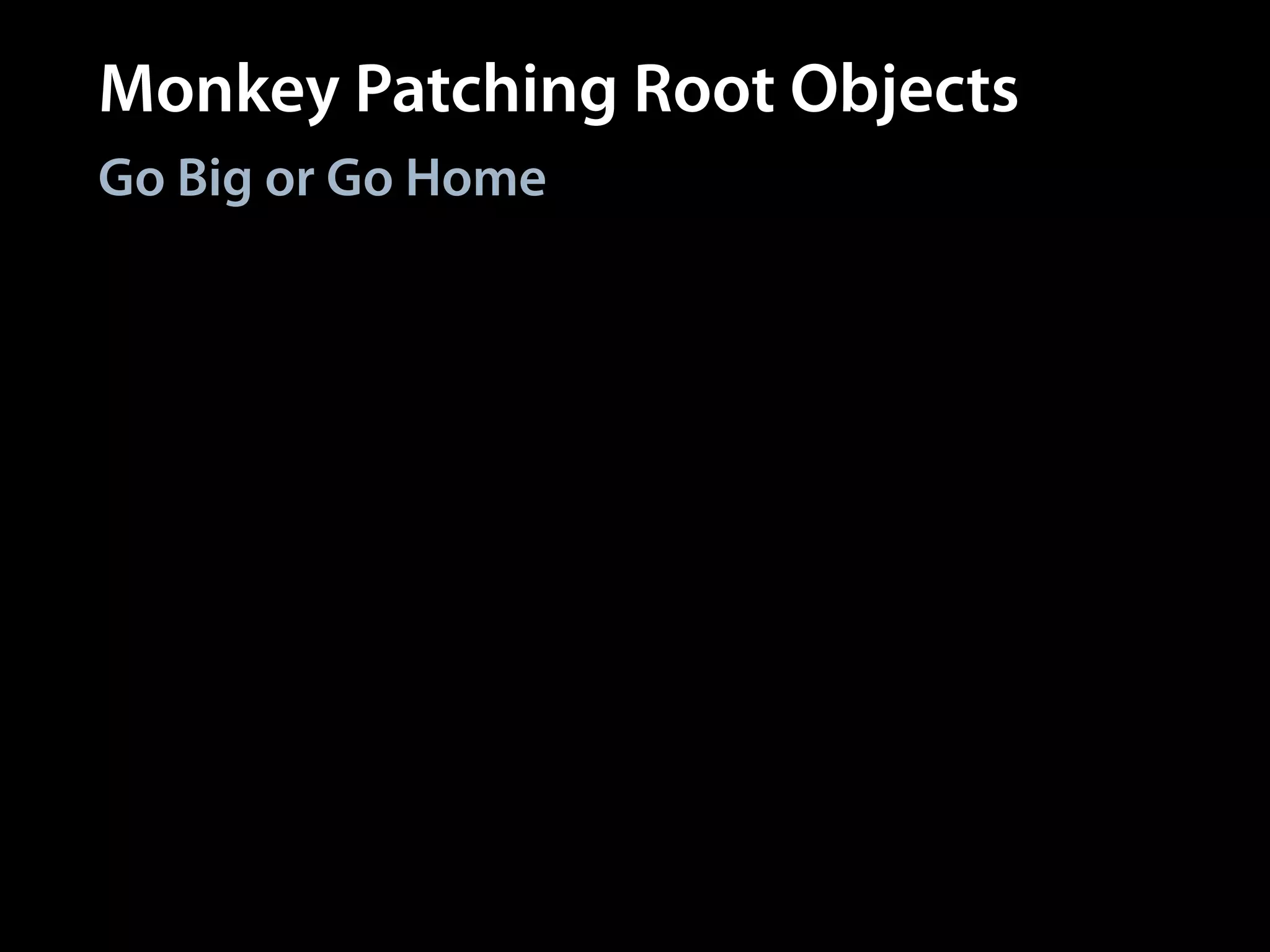 Monkey Patching Root Objects
Go Big or Go Home
class Object
def should
# ...
end
end
module Kernel
def describe
# ...
end
end
# Global method
describe
# All objects respond
# to method
Object.new.should
 