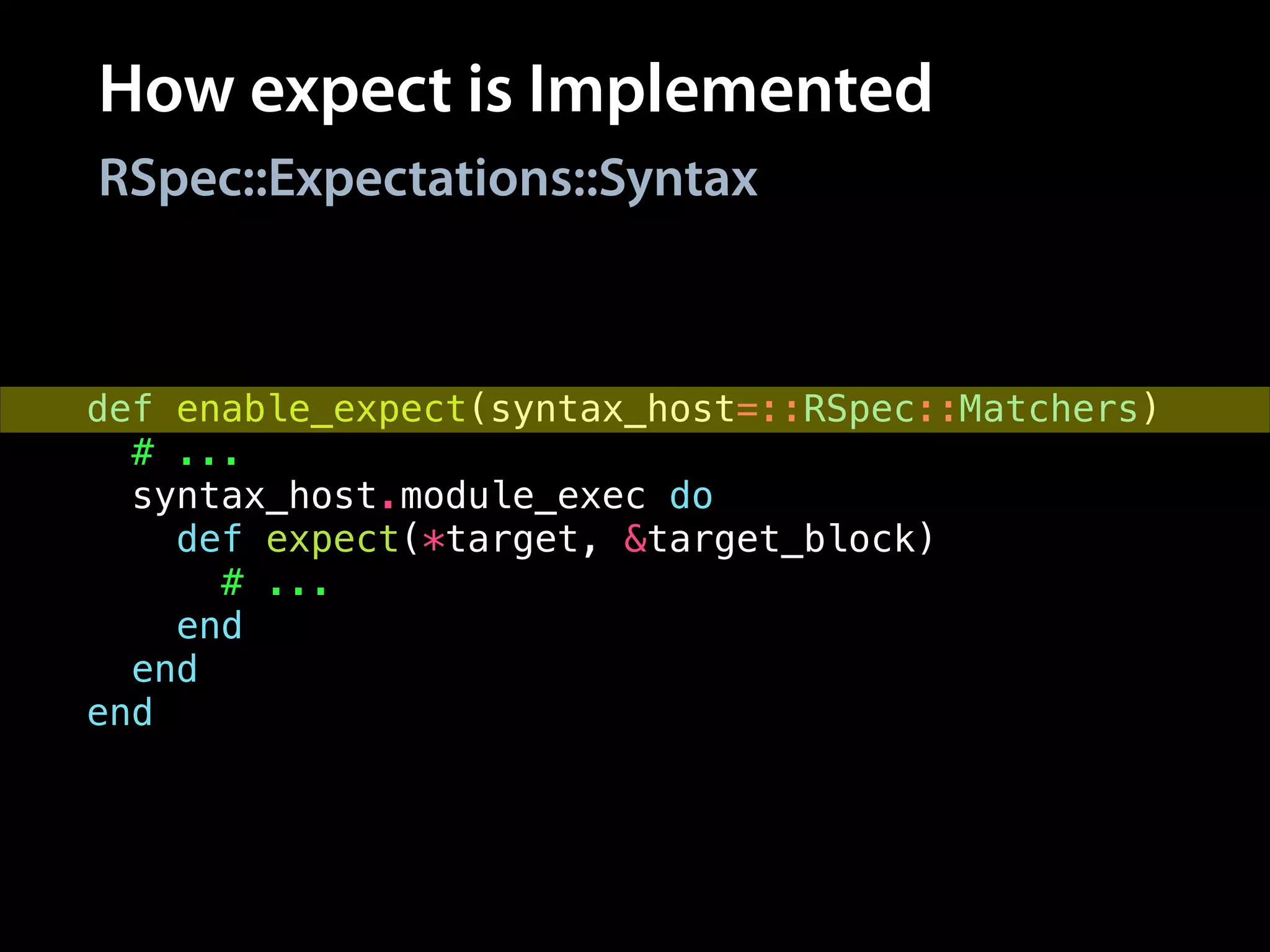 How expect is Implemented
def enable_expect(syntax_host=::RSpec::Matchers)
# ...
syntax_host.module_exec do
def expect(*target, &target_block)
# ...
end
end
end
RSpec::Expectations::Syntax
 