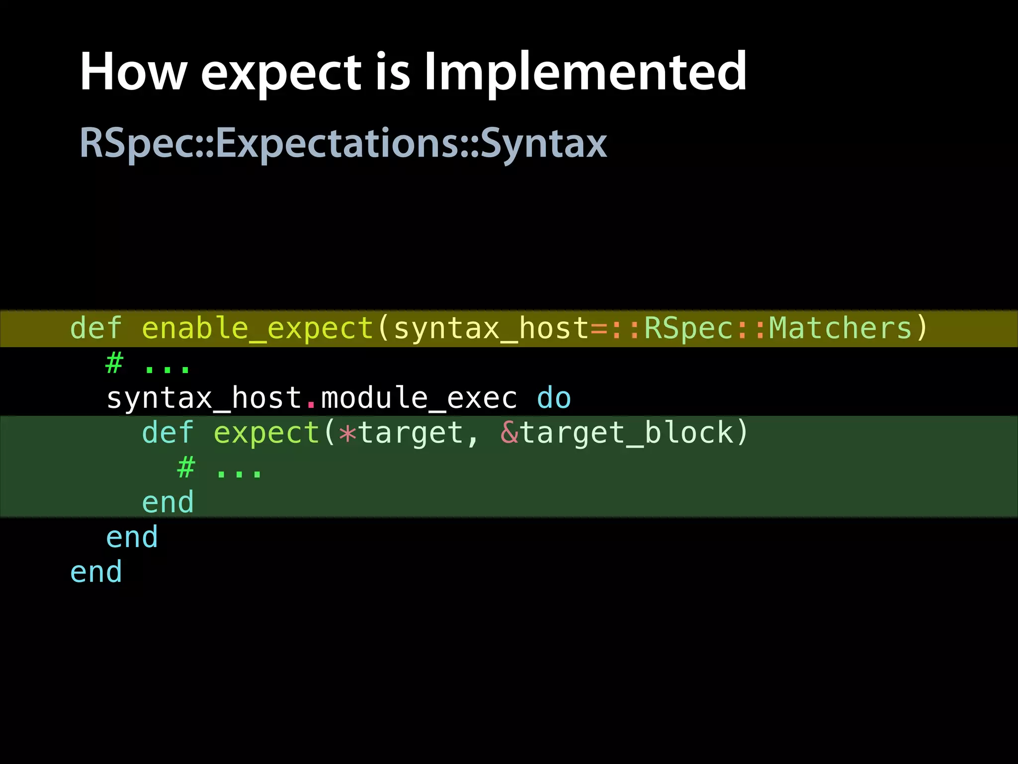 How expect is Implemented
def enable_expect(syntax_host=::RSpec::Matchers)
# ...
syntax_host.module_exec do
def expect(*target, &target_block)
# ...
end
end
end
RSpec::Expectations::Syntax
 