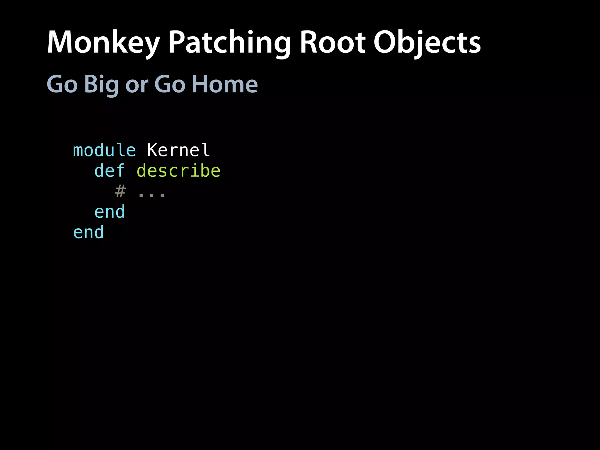 Monkey Patching Root Objects
Go Big or Go Home
class Object
def should
# ...
end
end
module Kernel
def describe
# ...
end
end
# Global method
describe
# All objects respond
# to method
Object.new.should
 