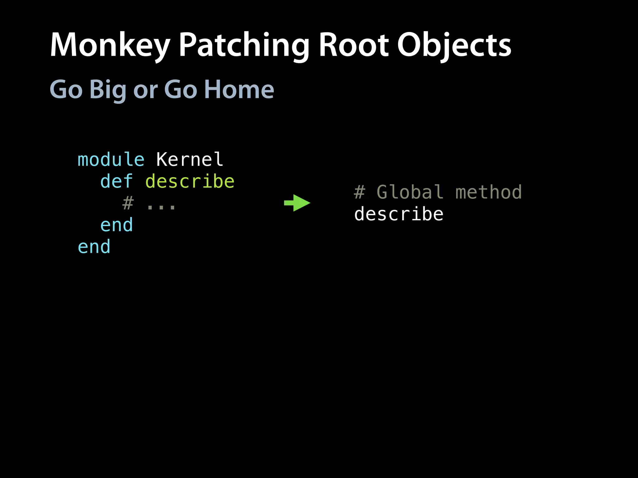 Monkey Patching Root Objects
Go Big or Go Home
class Object
def should
# ...
end
end
module Kernel
def describe
# ...
end
end
# Global method
describe
# All objects respond
# to method
Object.new.should
 