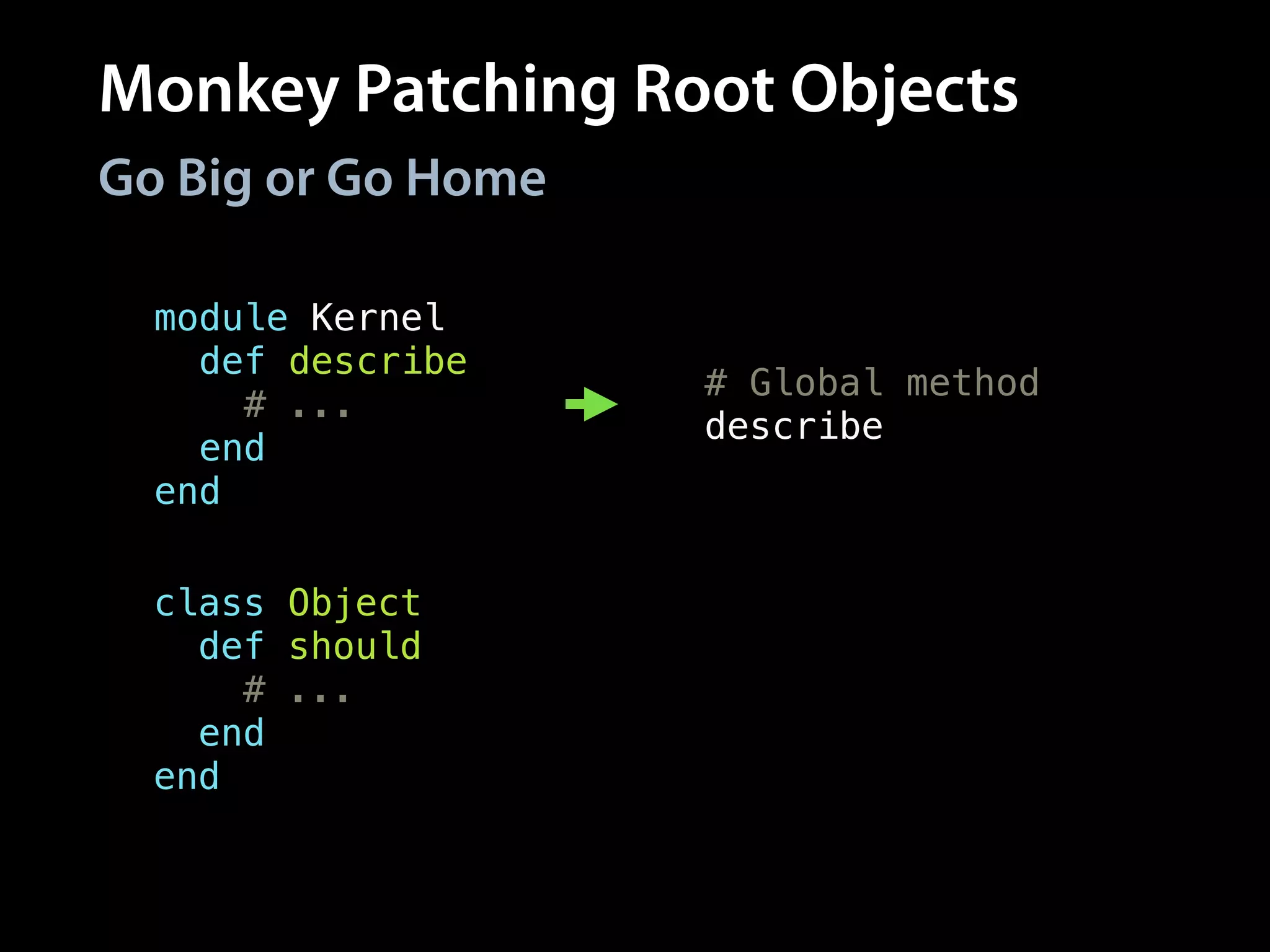 Monkey Patching Root Objects
Go Big or Go Home
class Object
def should
# ...
end
end
module Kernel
def describe
# ...
end
end
# Global method
describe
# All objects respond
# to method
Object.new.should
 