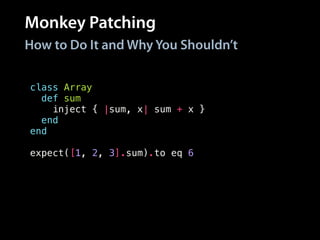 Monkey Patching
How to Do It and Why You Shouldn’t
class Array
def sum # Also defined in `activesupport`!
inject { |sum, x| sum + x }
end
end
!
expect([1, 2, 3].sum).to eq 6
 