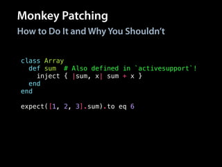 Monkey Patching
How to Do It and Why You Shouldn’t
class Array
def sum # Also defined in `activesupport`!
inject { |sum, x| sum + x }
end
end
!
expect([1, 2, 3].sum).to eq 6
 