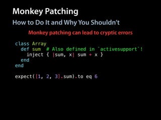 Monkey Patching
How to Do It and Why You Shouldn’t
class Array
def sum # Also defined in `activesupport`!
inject { |sum, x| sum + x }
end
end
!
expect([1, 2, 3].sum).to eq 6
Monkey patching can lead to cryptic errors
 