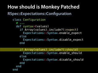 How should is Monkey Patched
class Configuration
# ...
def syntax=(values)
if Array(values).include?(:expect)
Expectations::Syntax.enable_expect
else
Expectations::Syntax.disable_expect
end
!
if Array(values).include?(:should)
Expectations::Syntax.enable_should
else
Expectations::Syntax.disable_should
end
end
end
RSpec::Expectations::Configuration
 